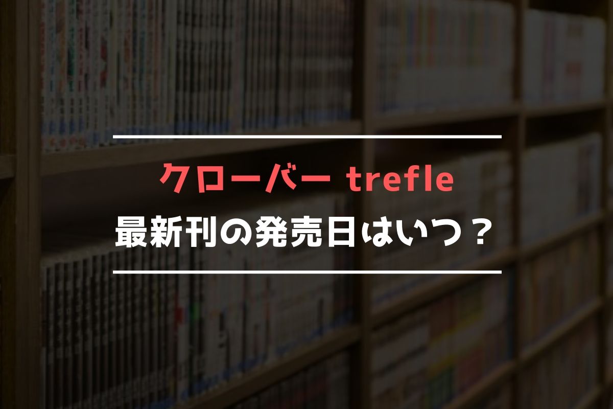 クローバー trefle 最新刊 発売日
