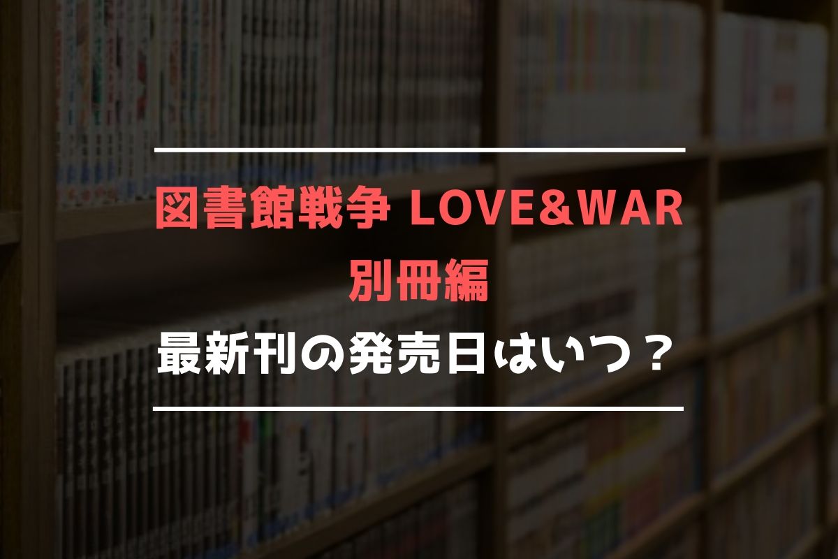 図書館戦争 LOVE&WAR 別冊編 最新刊 発売日