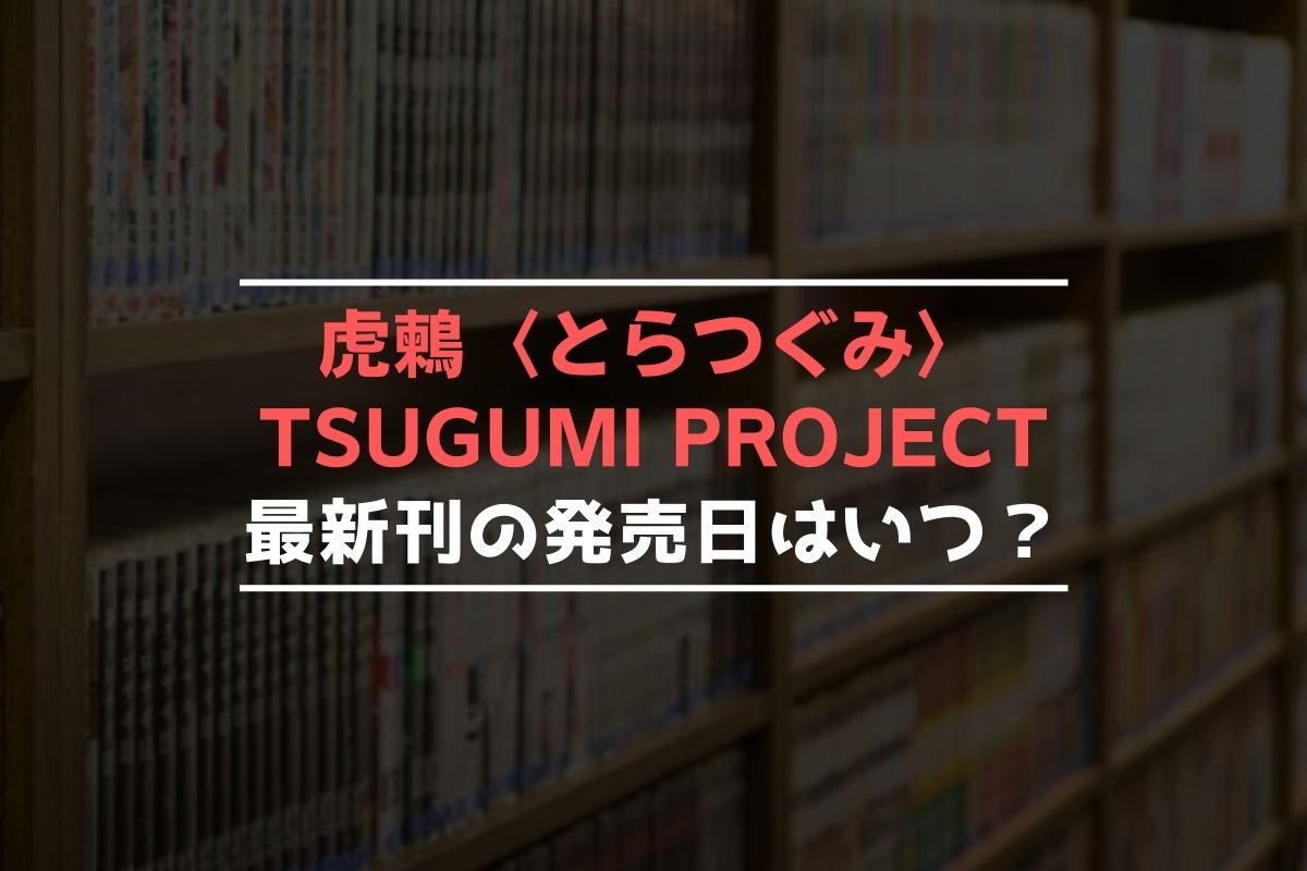 虎鶫〈とらつぐみ〉 -TSUGUMI PROJECT- 最新刊 発売日