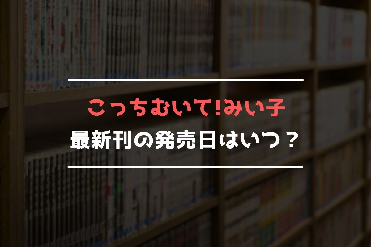 こっちむいて!みい子 最新刊 発売日