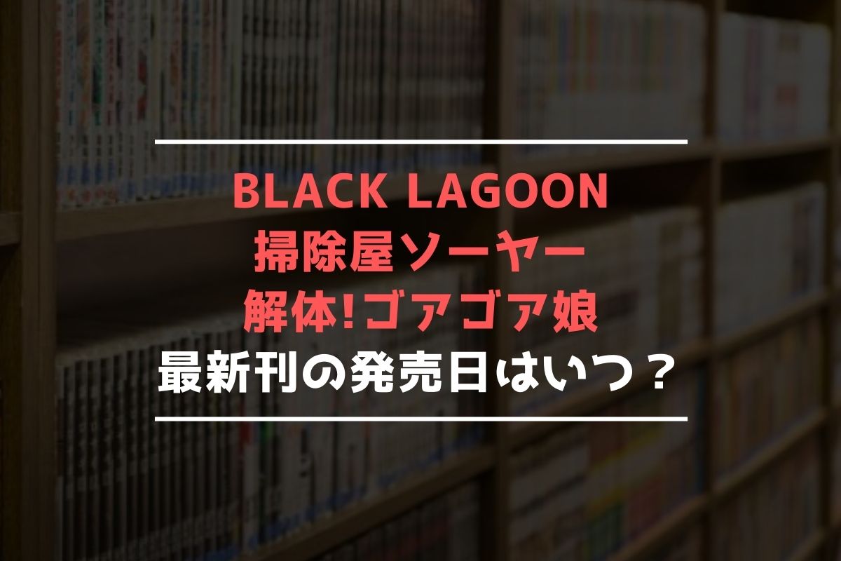 BLACK LAGOON 掃除屋ソーヤー 解体!ゴアゴア娘 最新刊 発売日