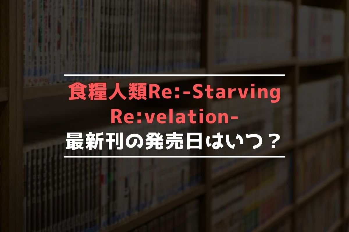 食糧人類 Re -Starving Revelation- 最新刊 発売日