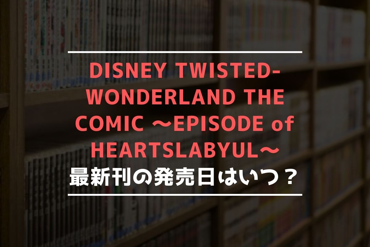 DISNEY TWISTED-WONDERLAND THE COMIC ～EPISODE of HEARTSLABYUL～ 最新刊 発売日