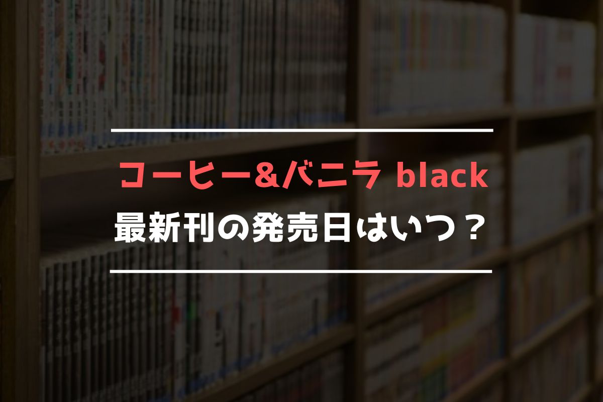 コーヒー&バニラ black 最新刊 発売日