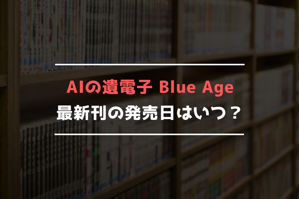 AIの遺電子 Blue Age 最新刊 発売日