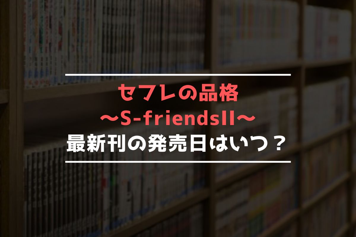 セフレの品格 ～S-friendsII～ 最新刊 発売日