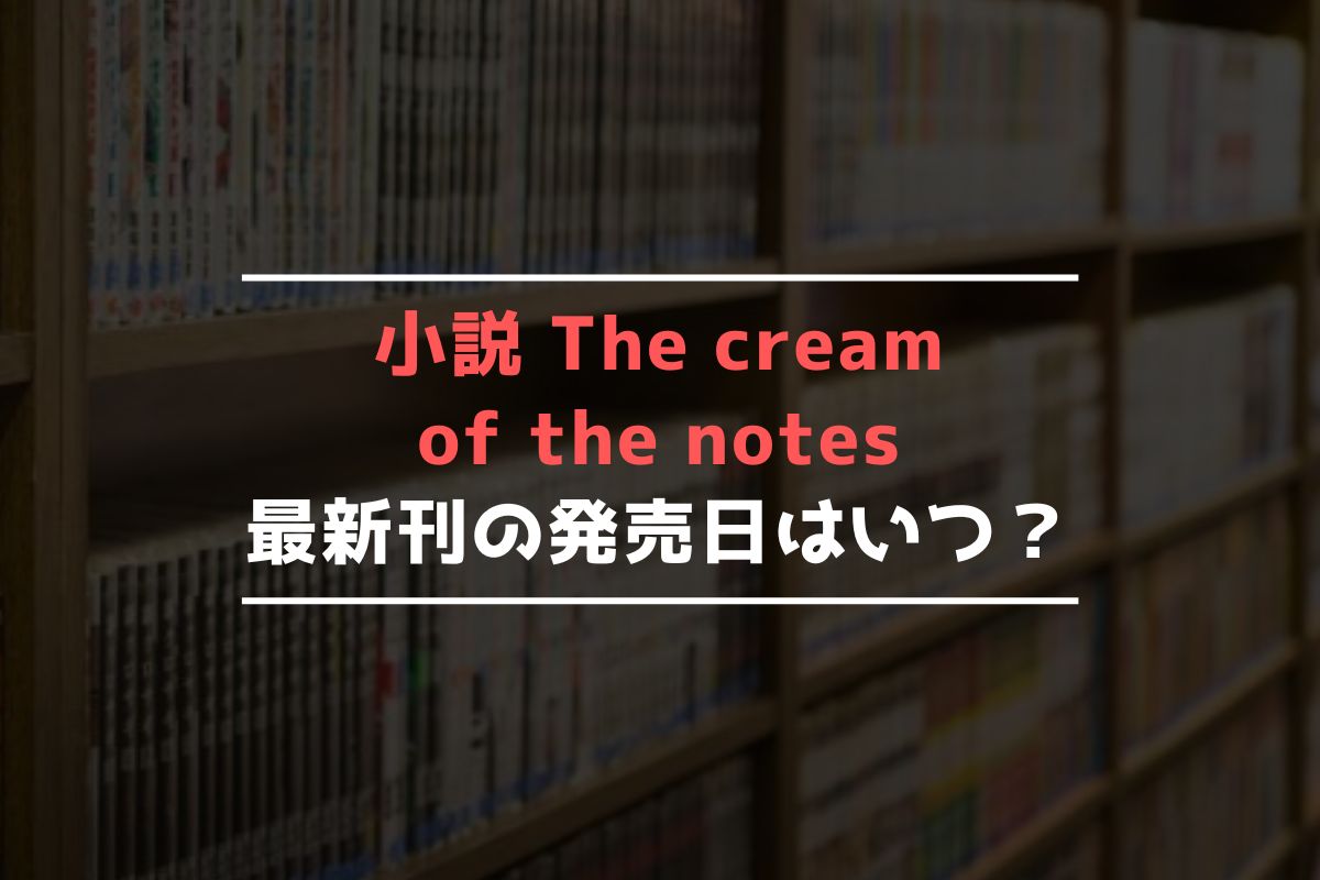 小説 The cream of the notes 最新刊 発売日