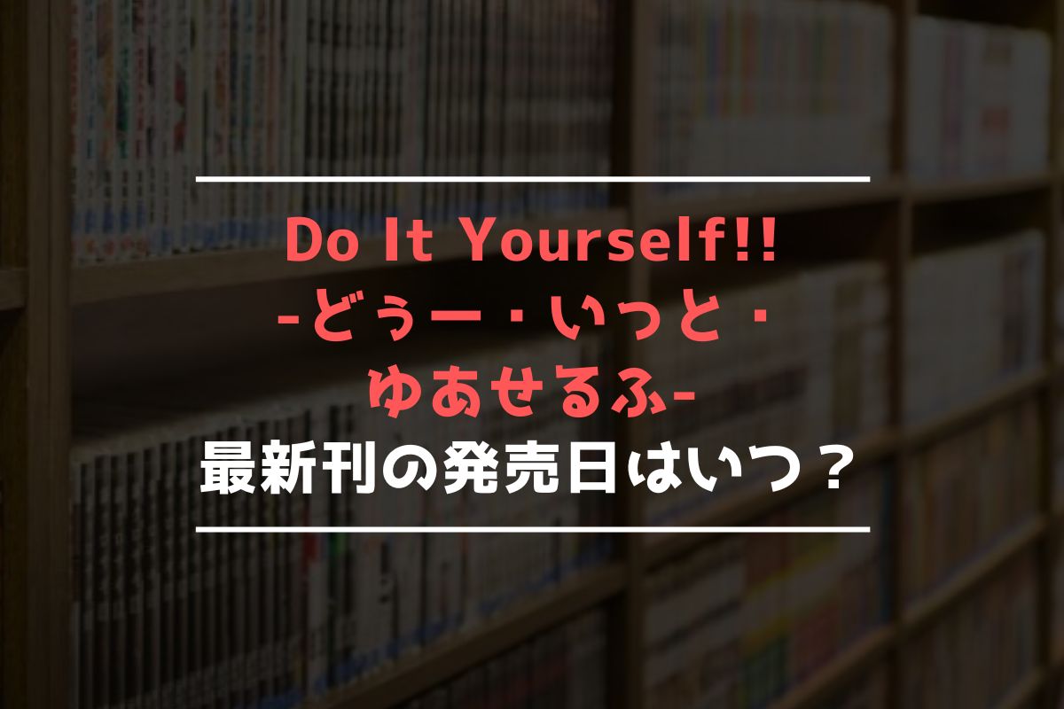 Do It Yourself!! -どぅー・いっと・ゆあせるふ- 最新刊 発売日