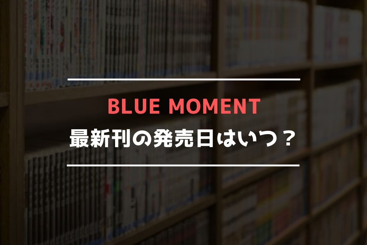 BLUE MOMENT 最新刊 発売日