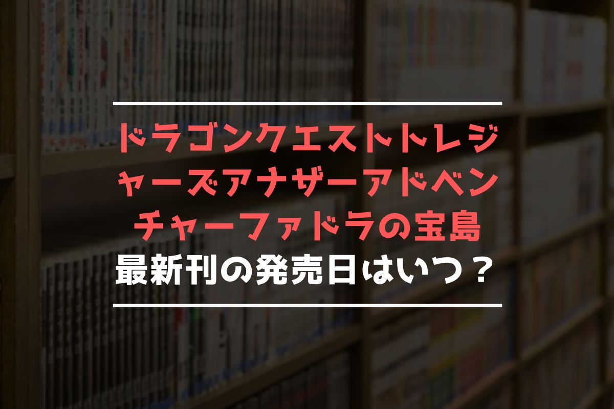 ドラゴンクエスト トレジャーズ アナザーアドベンチャー ファドラの宝島 最新刊 発売日