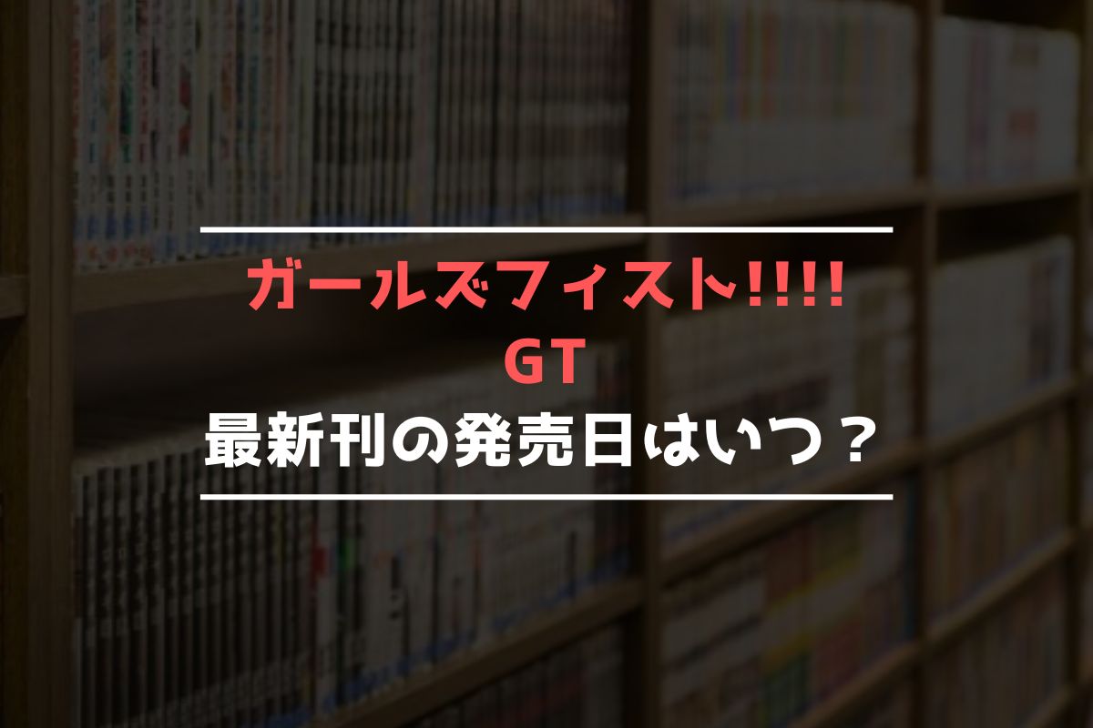 ガールズフィスト!!!! GT 最新刊 発売日
