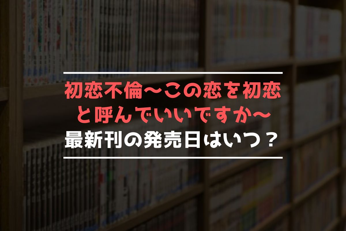 初恋不倫～この恋を初恋と呼んでいいですか～ 最新刊 発売日