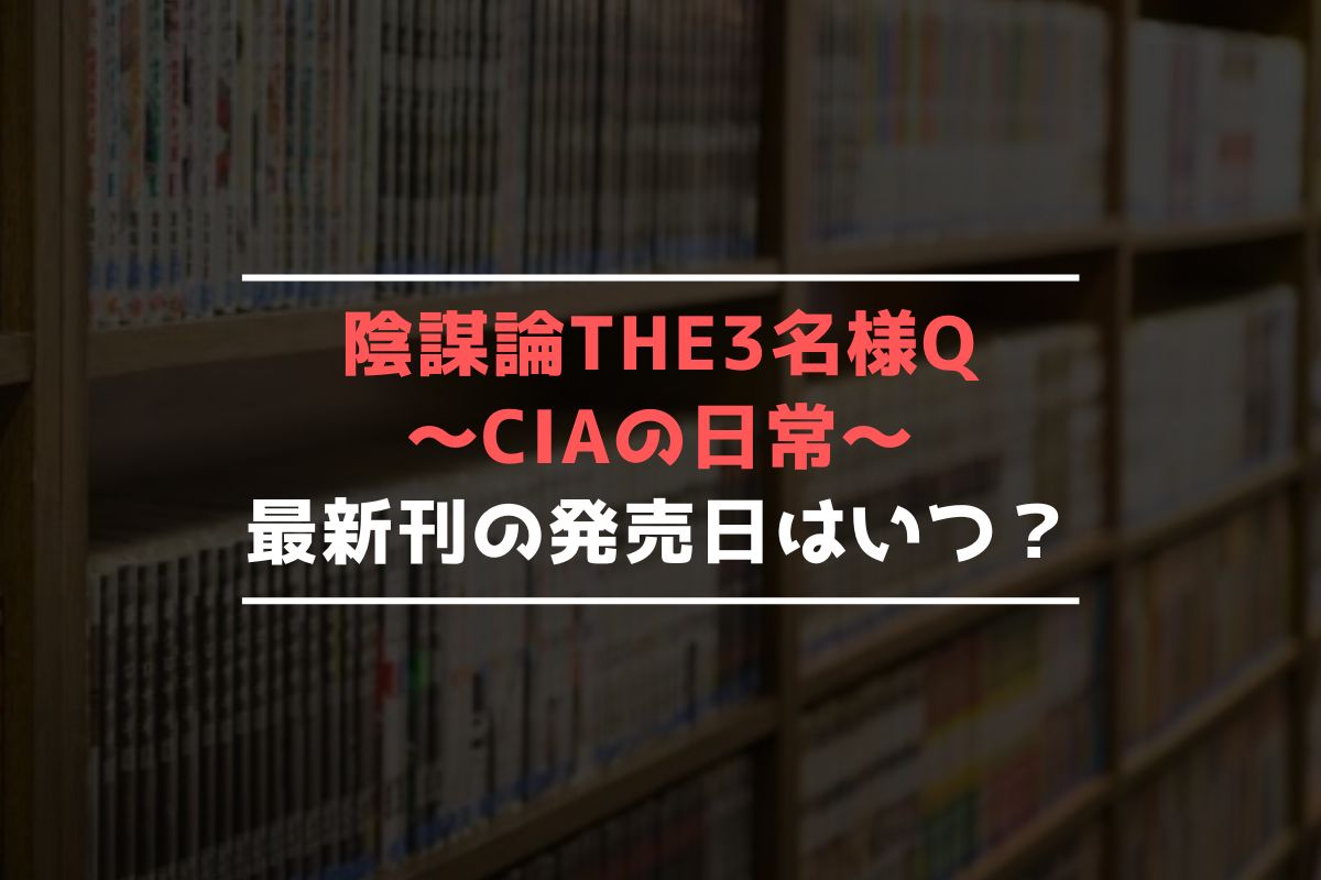 陰謀論THE3名様Q～CIAの日常～ 最新刊 発売日