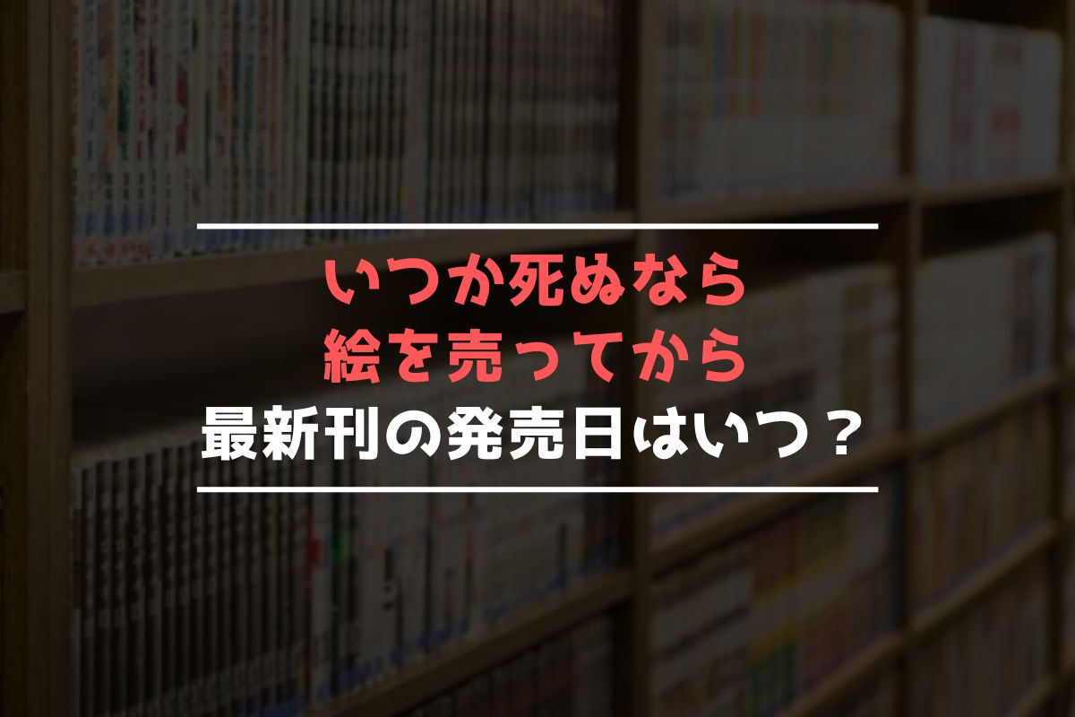 いつか死ぬなら絵を売ってから 最新刊 発売日