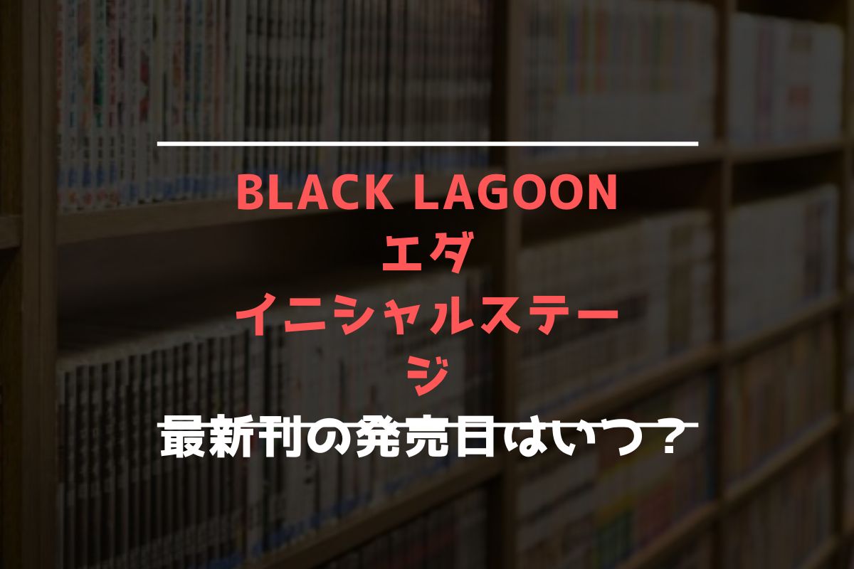 BLACK LAGOON エダ イニシャルステージ 最新刊 発売日