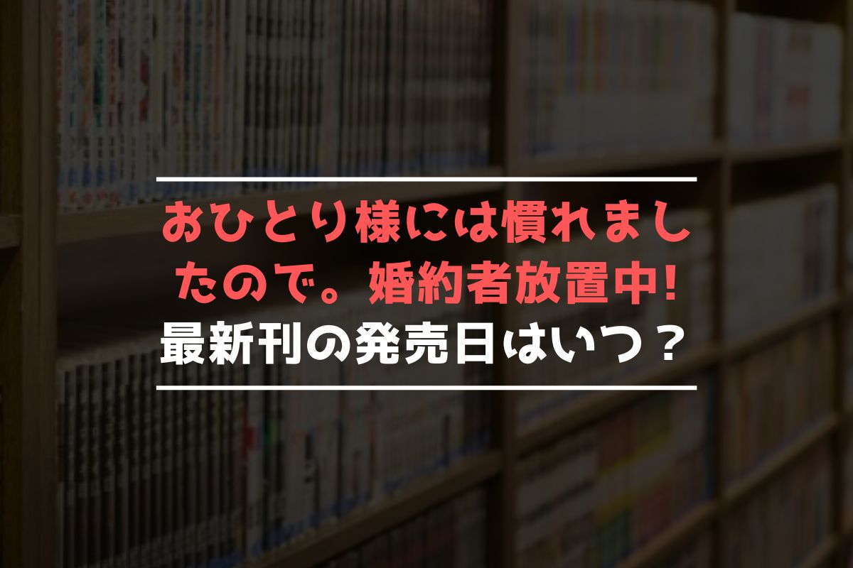 おひとり様には慣れましたので。 婚約者放置中! 最新刊 発売日