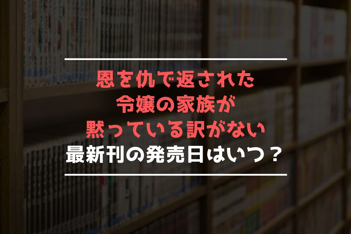 恩を仇で返された令嬢の家族が黙っている訳がない 最新刊 発売日