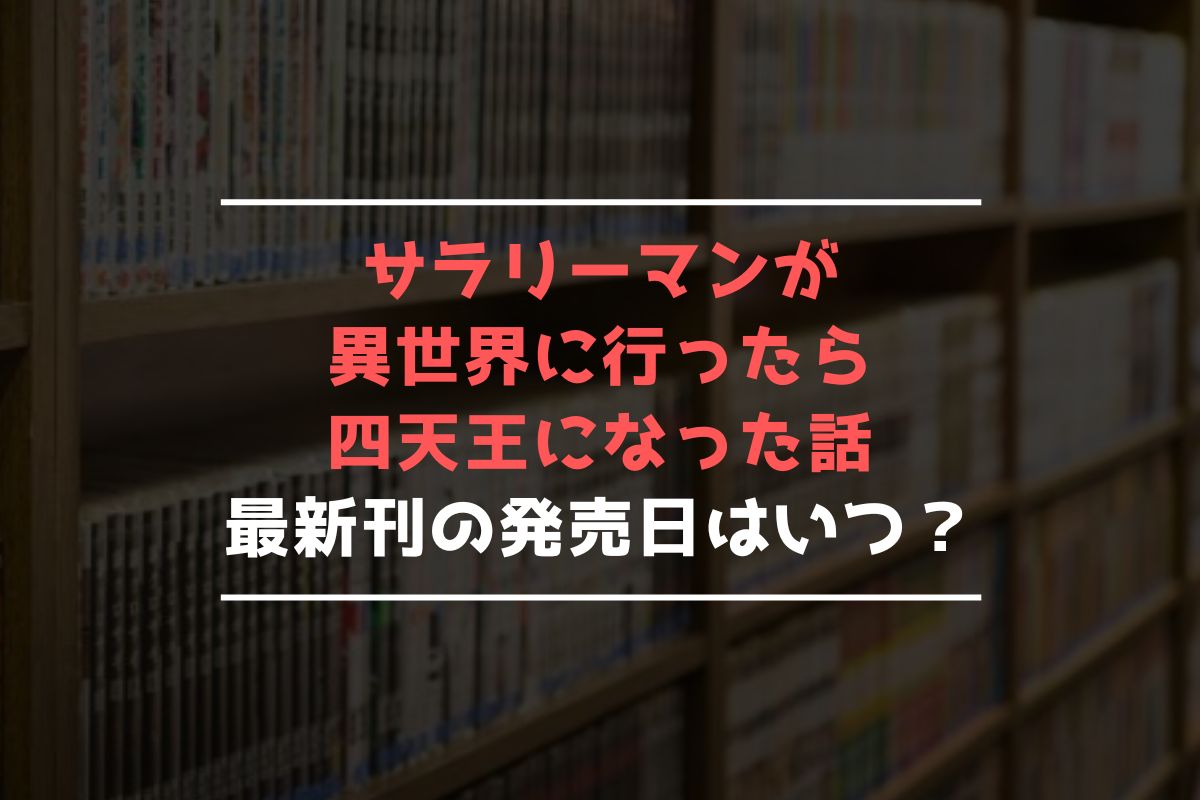 サラリーマンが異世界に行ったら四天王になった話 最新刊 発売日