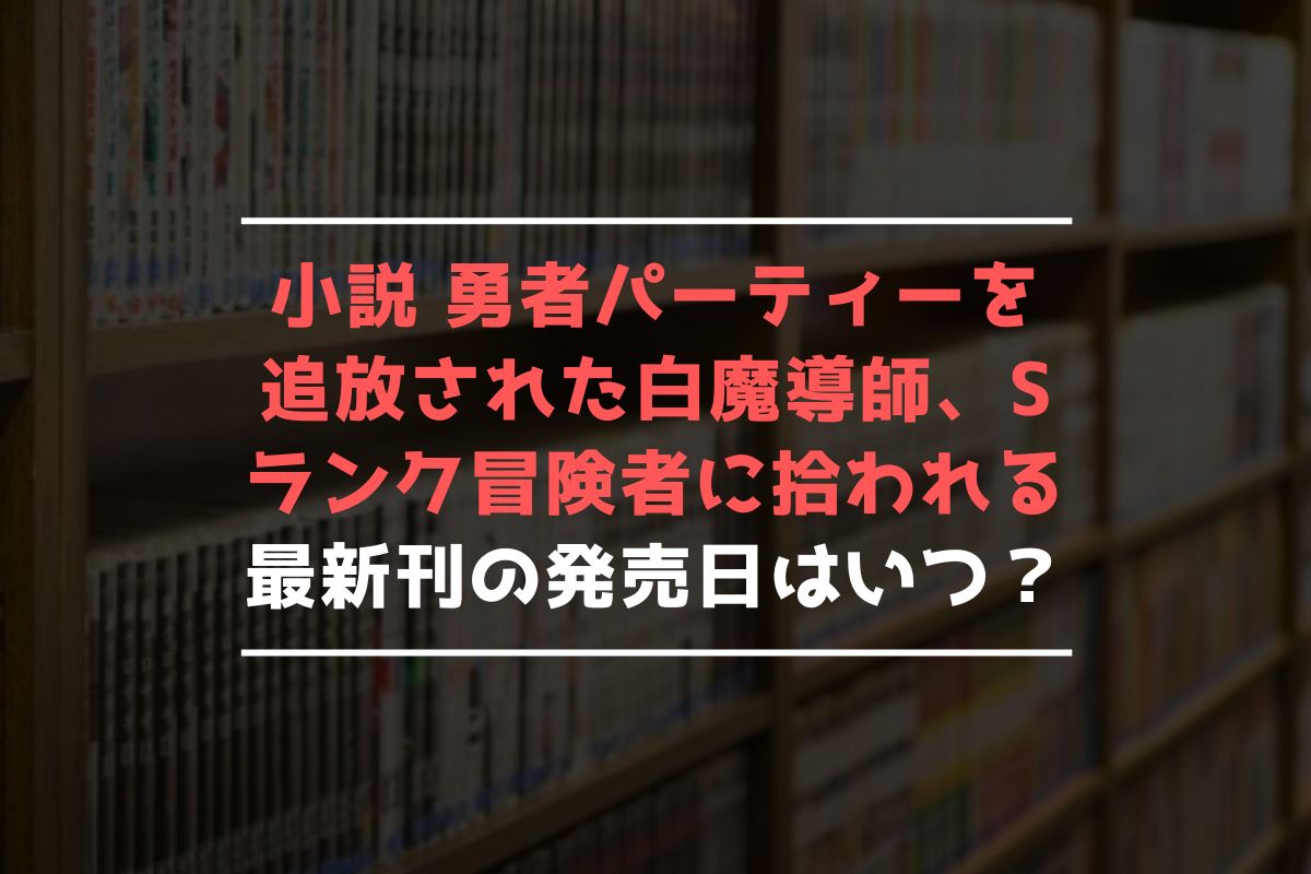 小説 勇者パーティーを追放された白魔導師、Sランク冒険者に拾われる～この白魔導師が規格外すぎる～ 最新刊 発売日