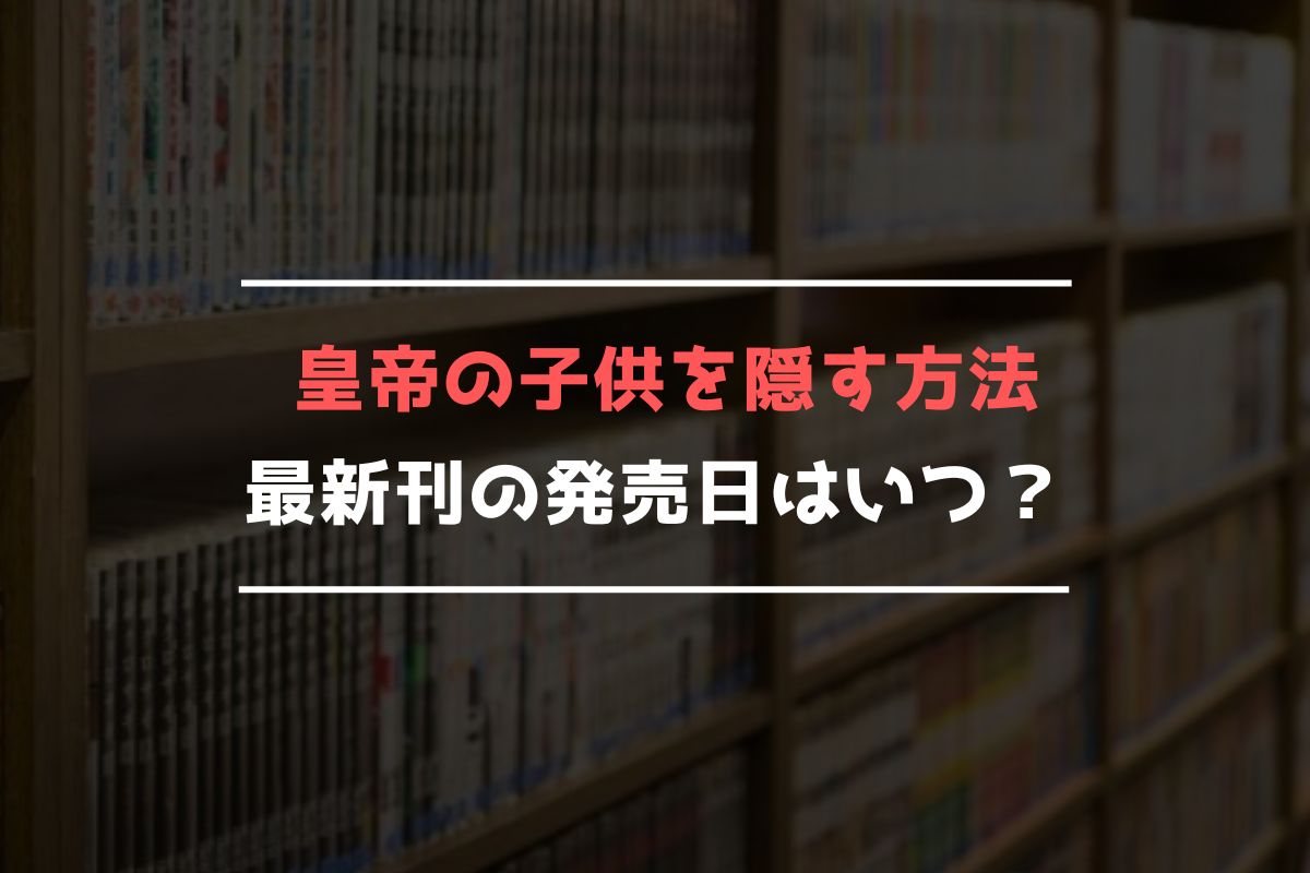 皇帝の子供を隠す方法 最新刊 発売日