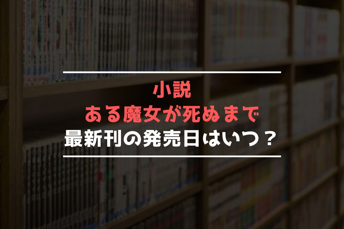 小説 ある魔女が死ぬまで 最新刊 発売日
