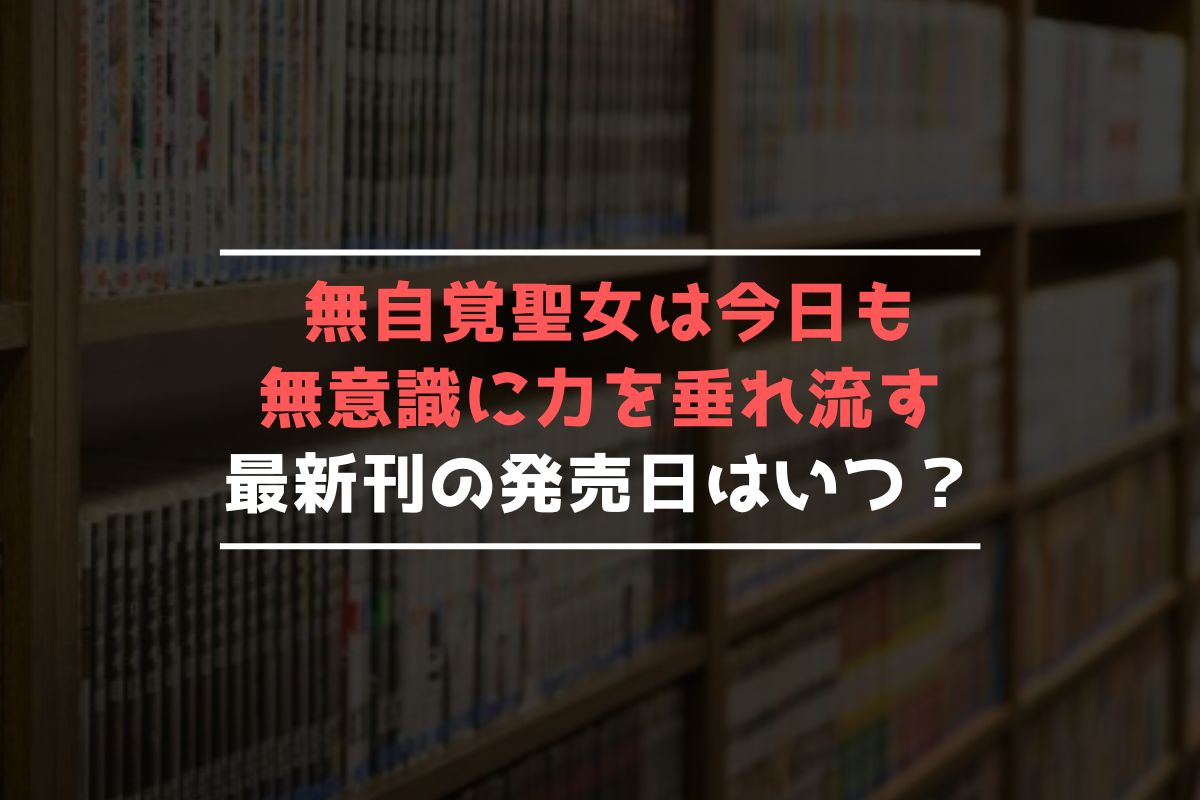 無自覚聖女は今日も無意識に力を垂れ流す ～公爵家の落ちこぼれ令嬢、嫁ぎ先で幸せを掴み取る～ 最新刊 発売日