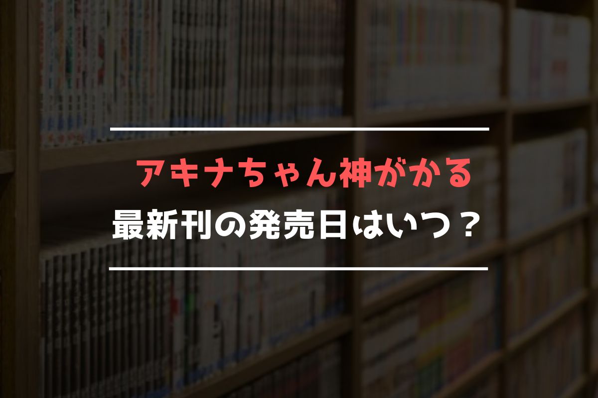 アキナちゃん神がかる 最新刊 発売日