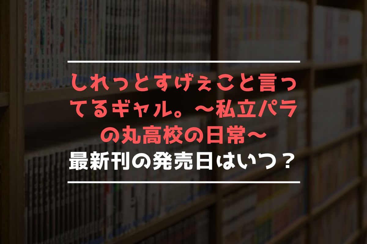 しれっとすげぇこと言ってるギャル。～私立パラの丸高校の日常～ 最新刊 発売日