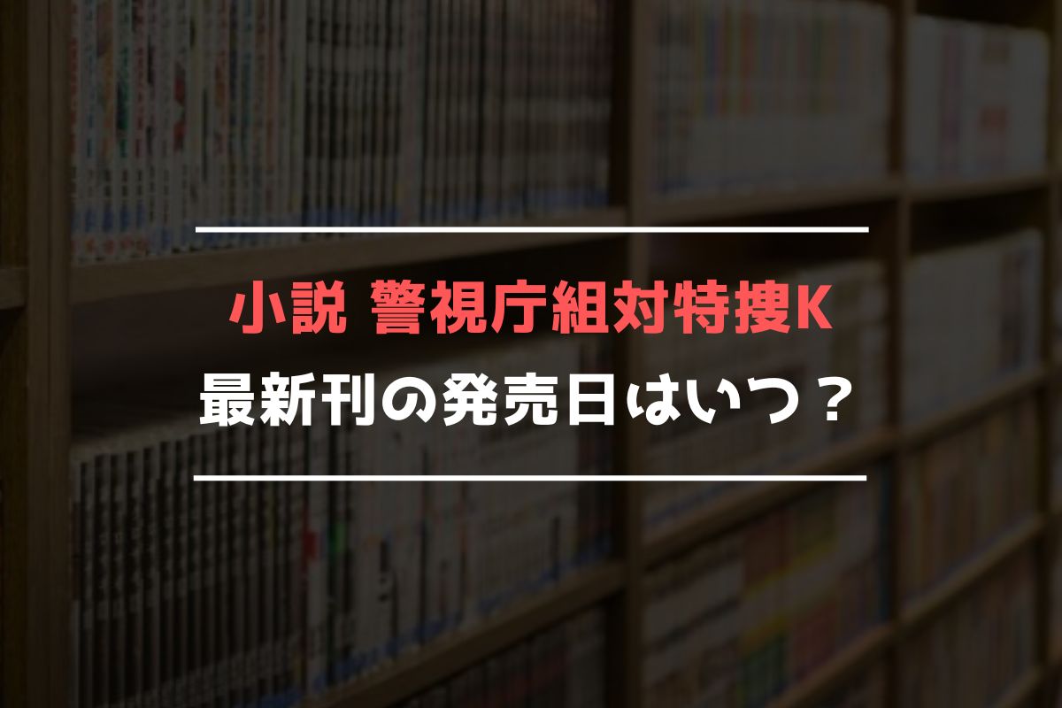 小説 警視庁組対特捜K 最新刊 発売日