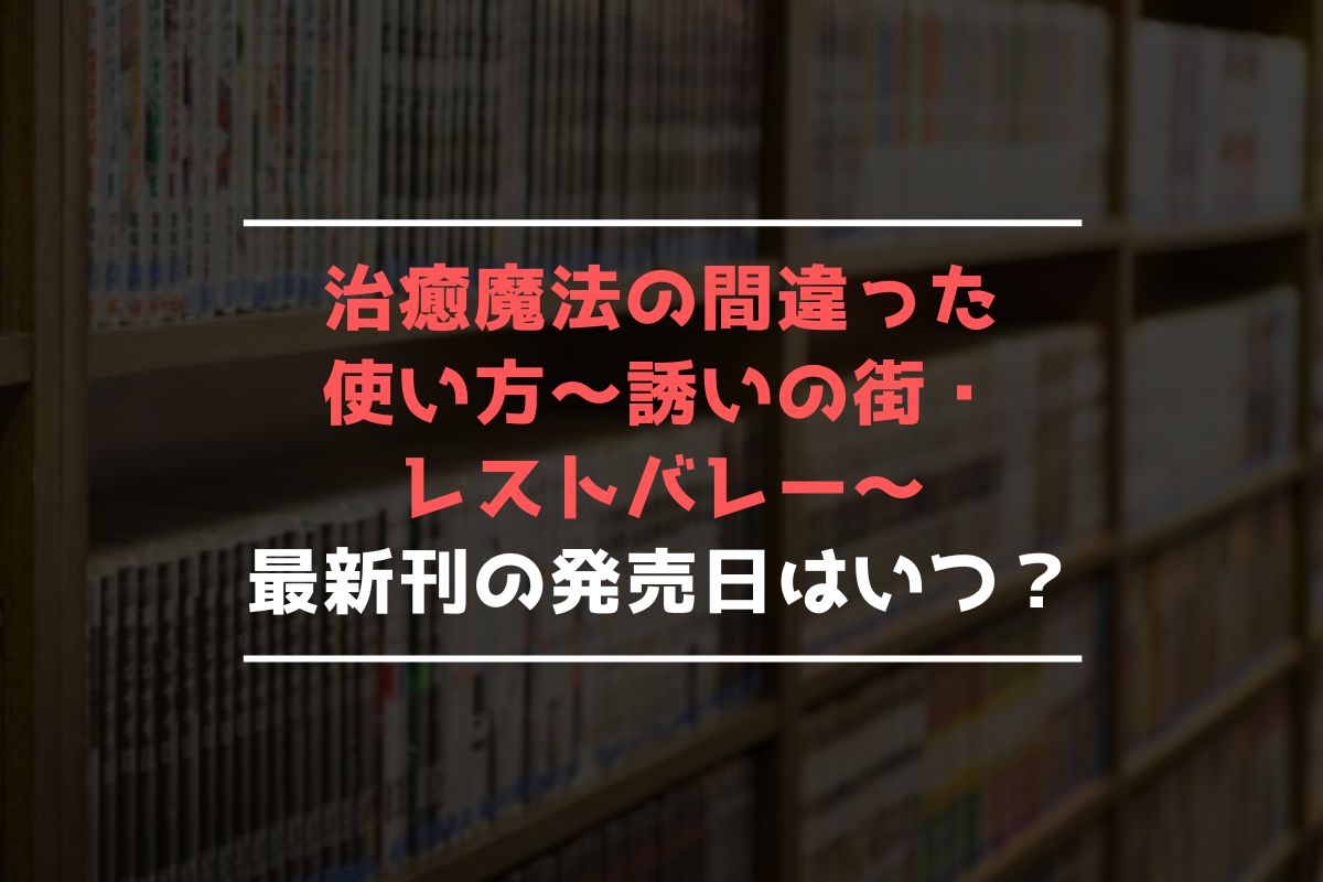 治癒魔法の間違った使い方～誘いの街・レストバレー～ 最新刊 発売日