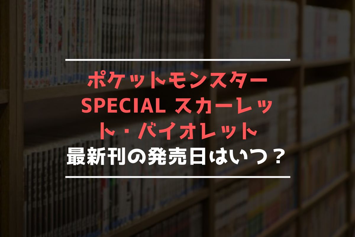 ポケットモンスターSPECIAL スカーレット・バイオレット 最新刊 発売日