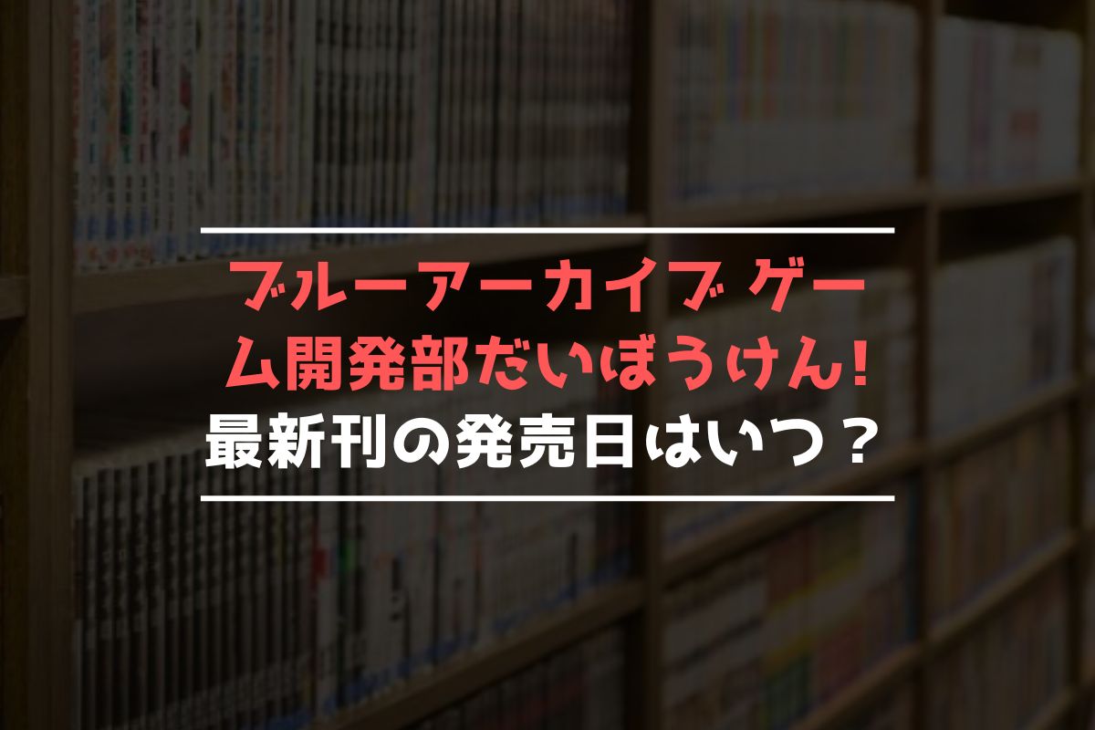 ブルーアーカイブ ゲーム開発部だいぼうけん! 最新刊 発売日