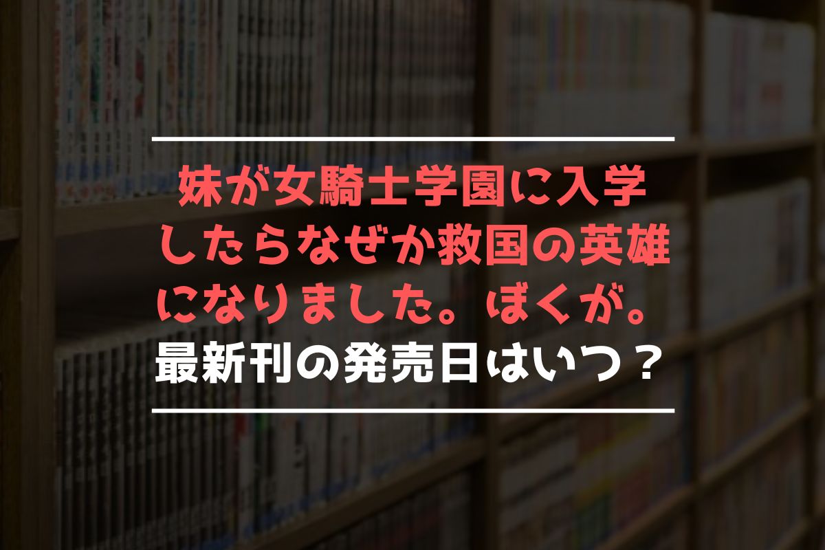 妹が女騎士学園に入学したらなぜか救国の英雄になりました。ぼくが。 最新刊 発売日