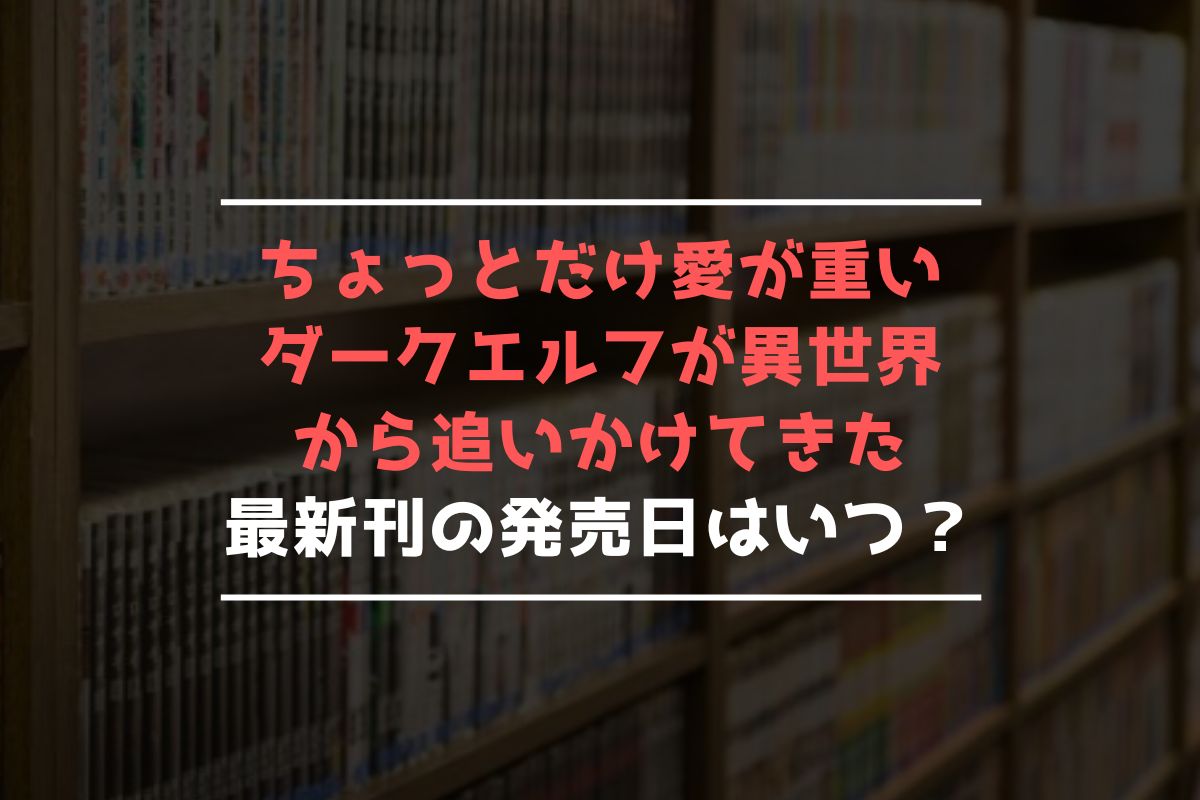 ちょっとだけ愛が重いダークエルフが異世界から追いかけてきた 最新刊 発売日