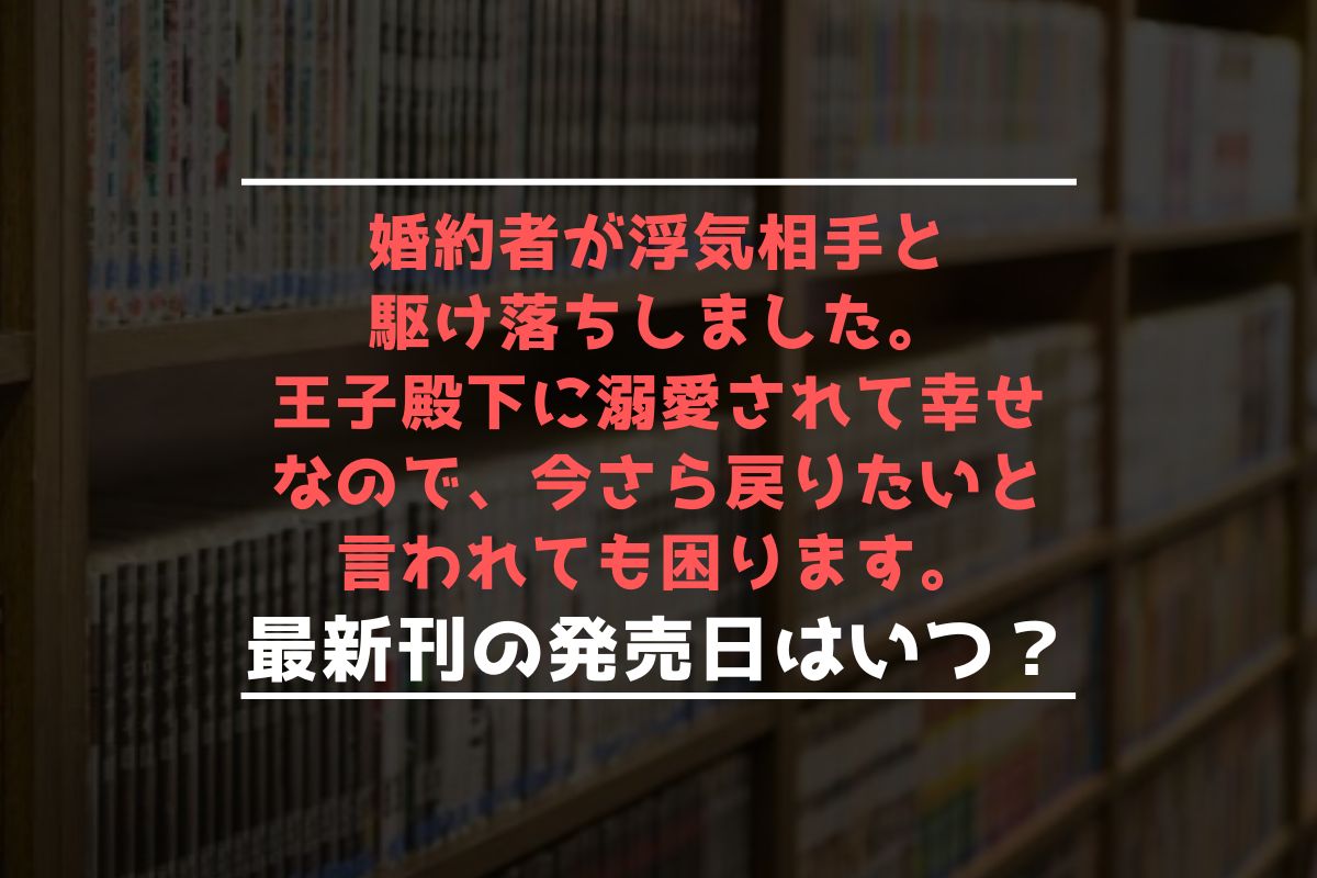 婚約者が浮気相手と駆け落ちしました。王子殿下に溺愛されて幸せなので、今さら戻りたいと言われても困ります。 最新刊 発売日