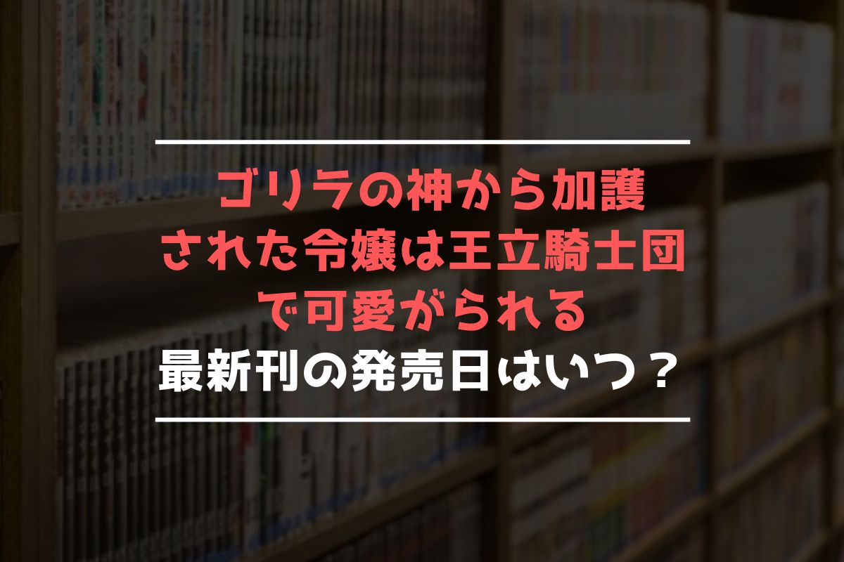 ゴリラの神から加護された令嬢は王立騎士団で可愛がられる 最新刊 発売日