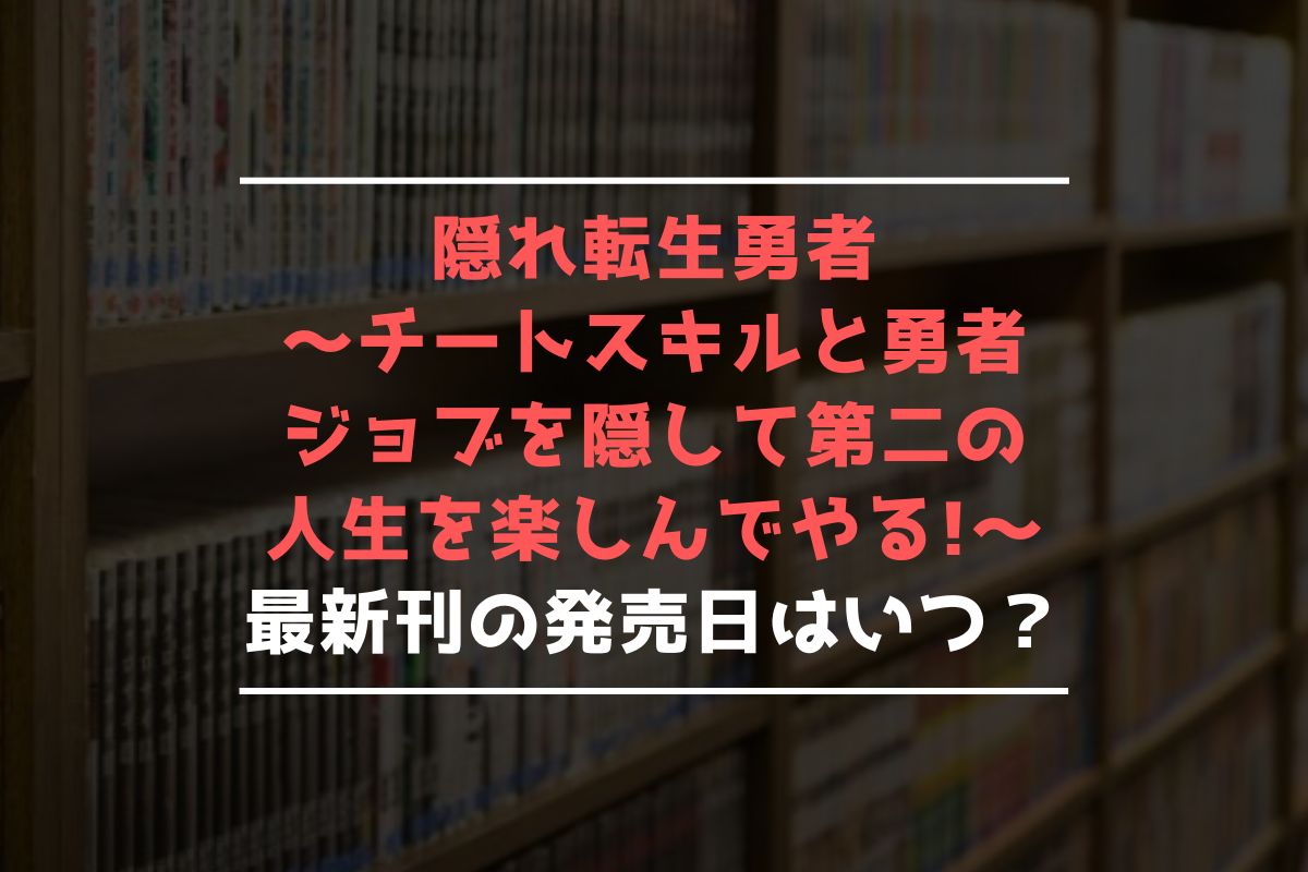 隠れ転生勇者 ～チートスキルと勇者ジョブを隠して第二の人生を楽しんでやる!～ 最新刊 発売日