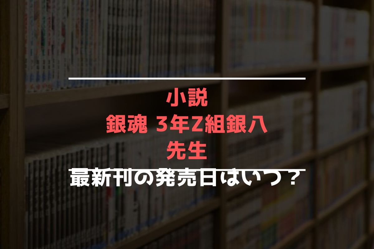 小説 銀魂 3年Z組銀八先生 最新刊 発売日 小説 銀魂 3年Z組銀八先生 最新刊 発売日