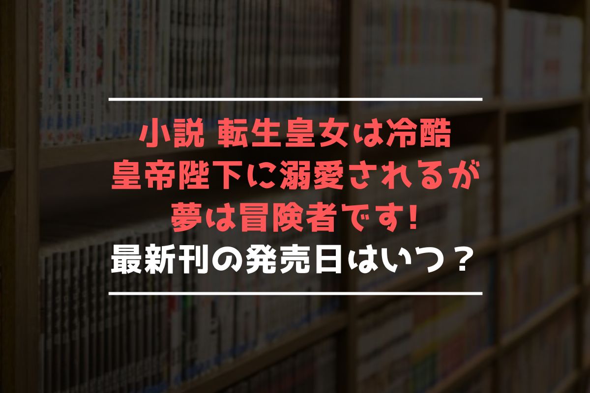 小説 転生皇女は冷酷皇帝陛下に溺愛されるが夢は冒険者です! 最新刊 発売日