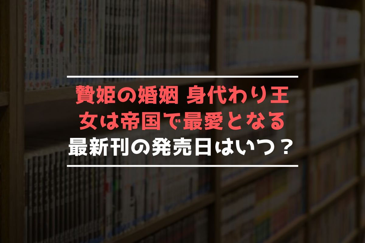 贄姫の婚姻 身代わり王女は帝国で最愛となる 最新刊 発売日