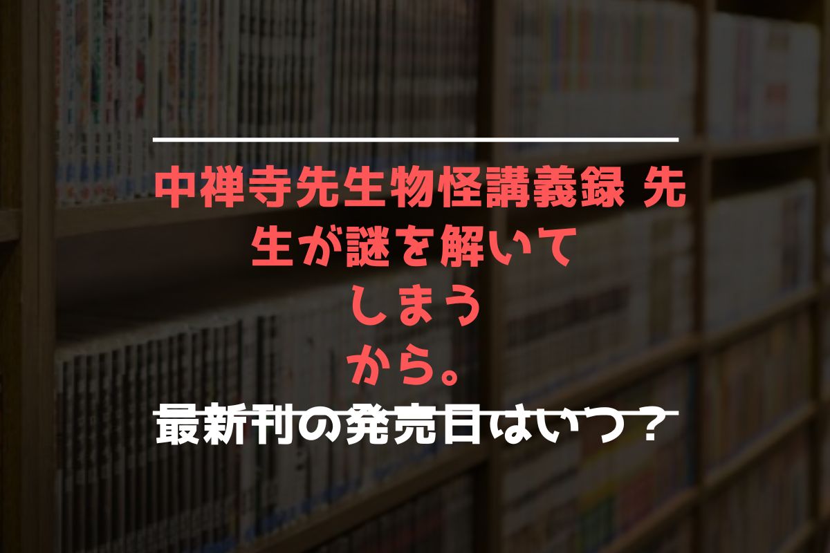 中禅寺先生物怪講義録 先生が謎を解いてしまうから。 最新刊 発売日