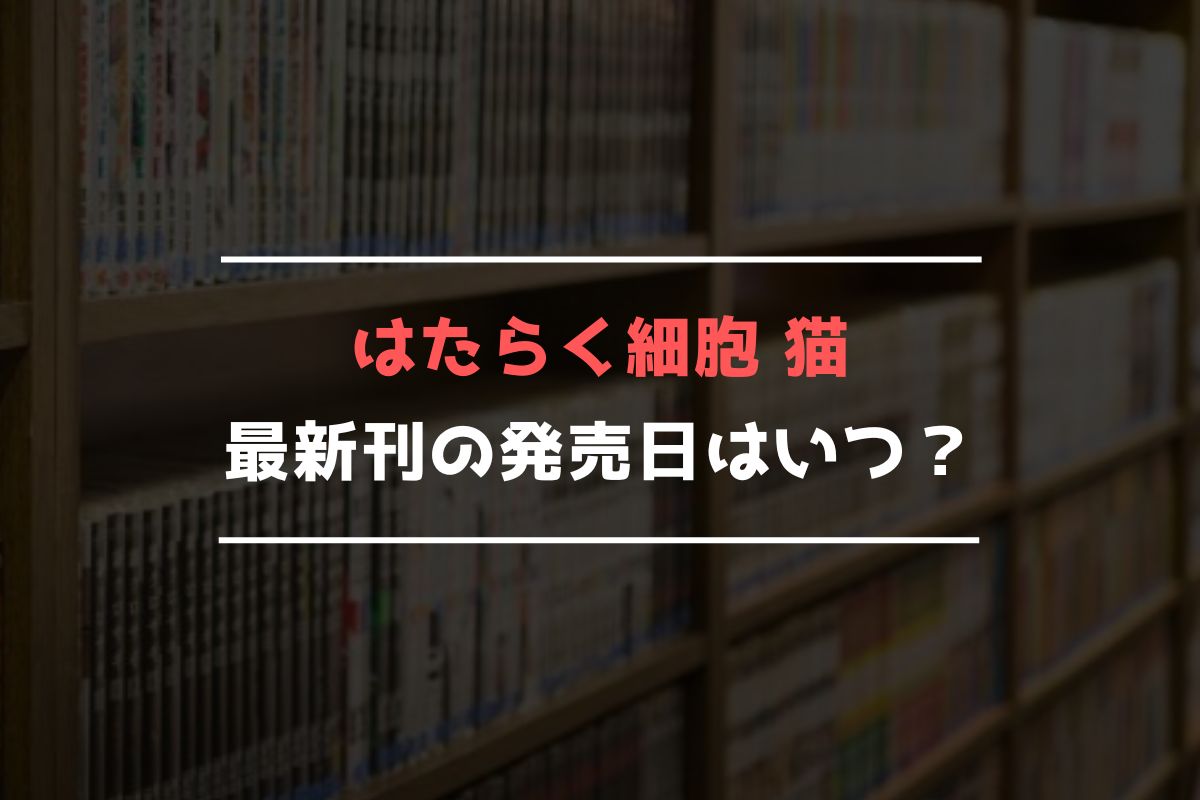 はたらく細胞 猫 最新刊 発売日