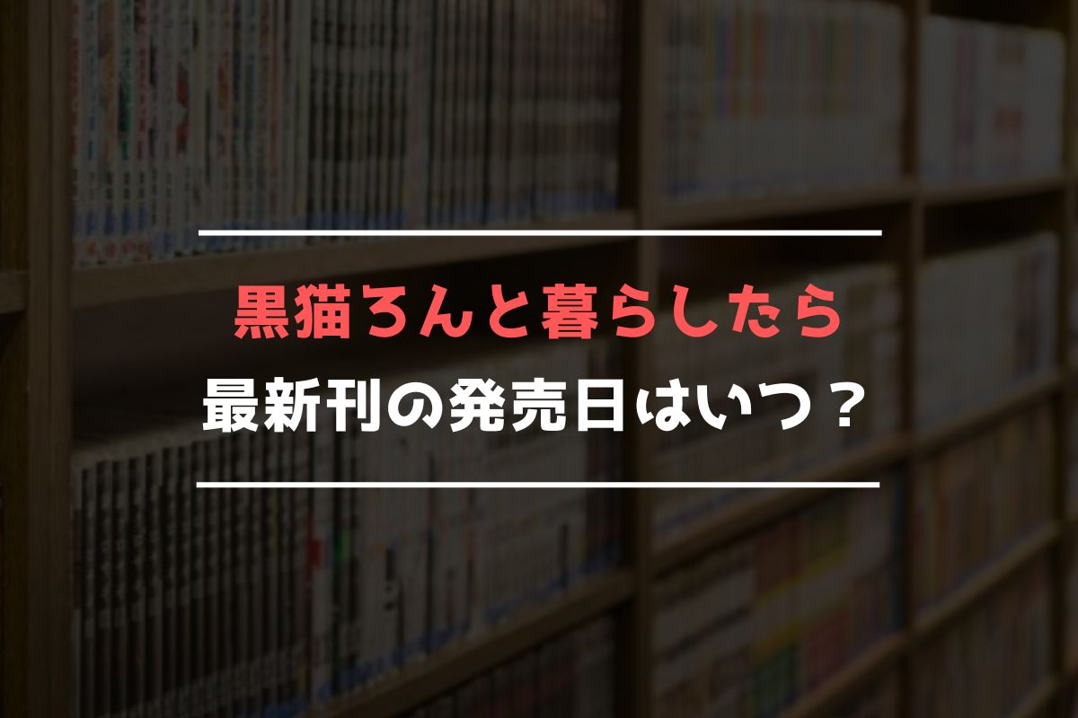 黒猫ろんと暮らしたら 最新刊 発売日