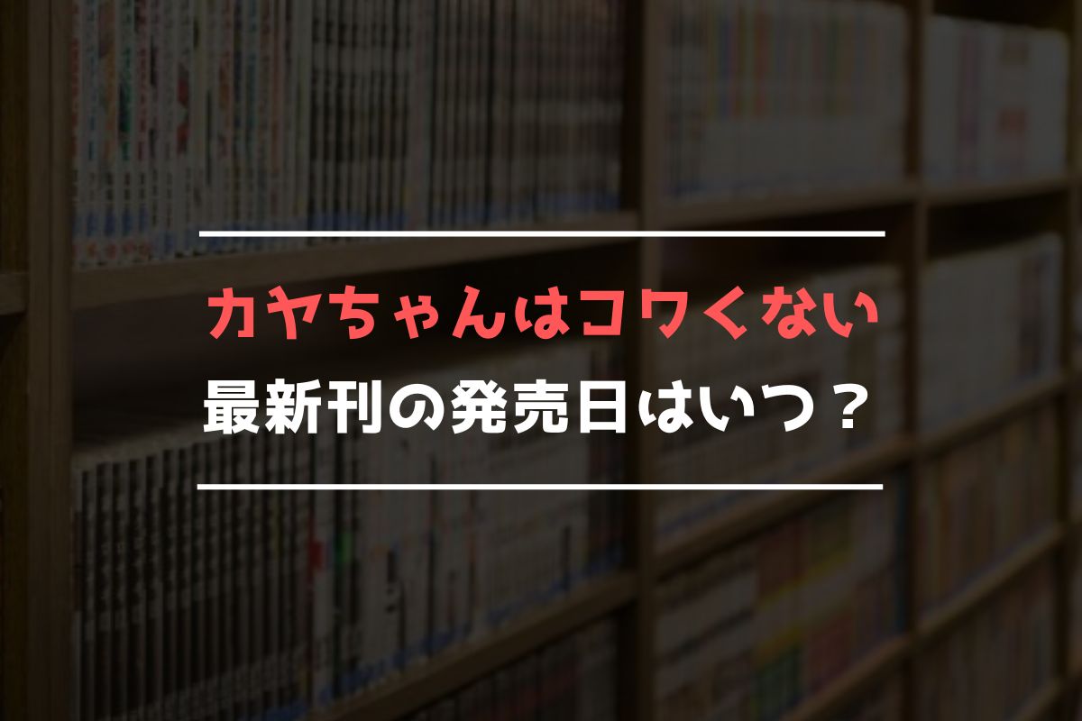 カヤちゃんはコワくない 最新刊 発売日