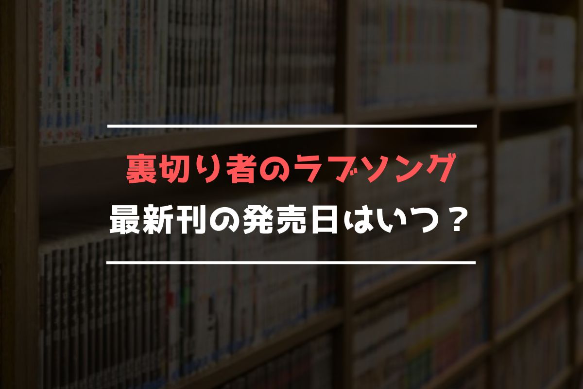 裏切り者のラブソング 最新刊 発売日