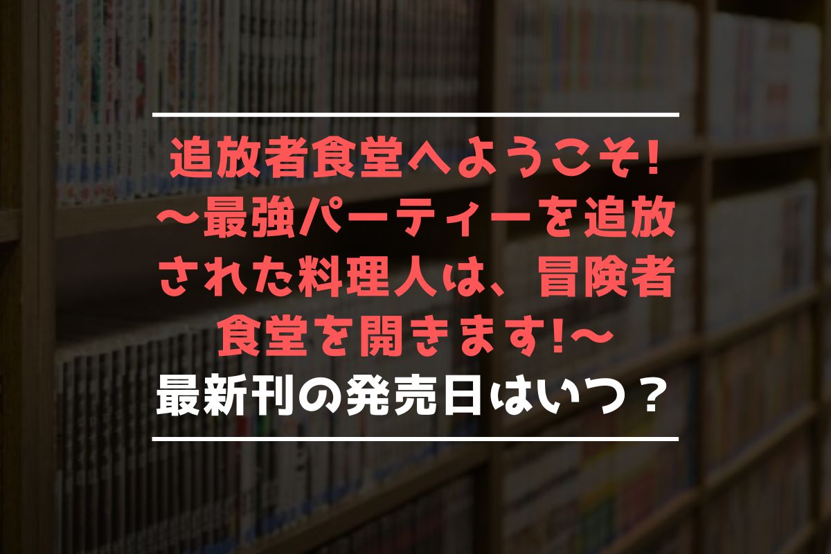 追放者食堂へようこそ! ～最強パーティーを追放された料理人は、冒険者食堂を開きます!～ 最新刊 発売日