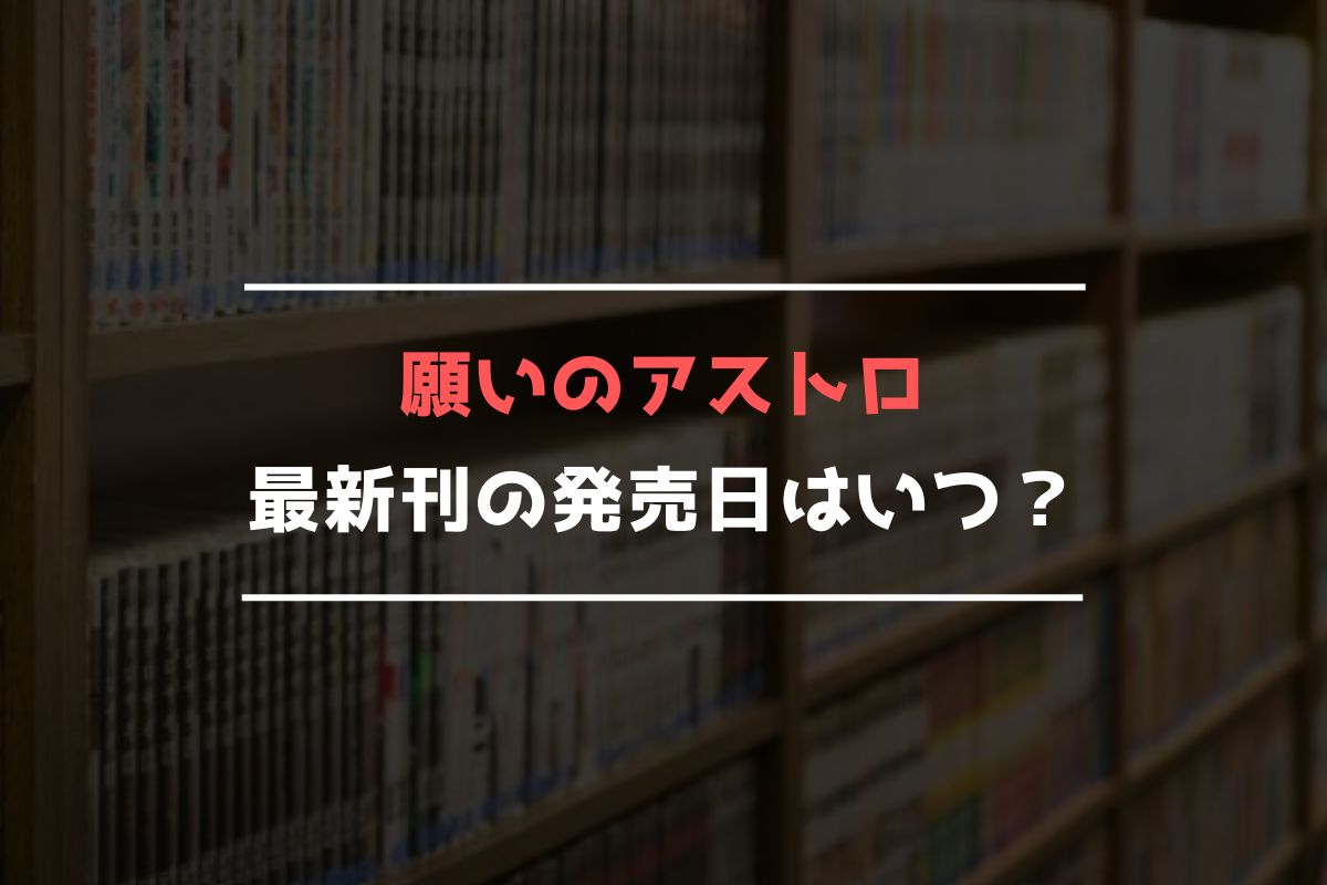 願いのアストロ 最新刊 発売日