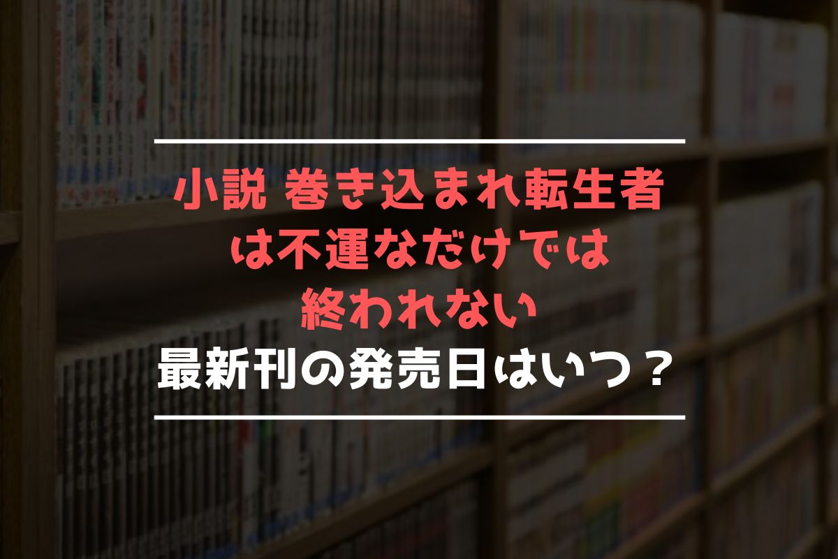 小説 巻き込まれ転生者は不運なだけでは終われない 最新刊 発売日