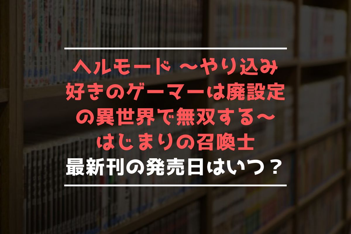 ヘルモード ～やり込み好きのゲーマーは廃設定の異世界で無双する～ はじまりの召喚士 最新刊 発売日