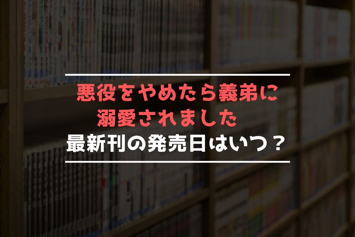 悪役をやめたら義弟に溺愛されました 最新刊 発売日